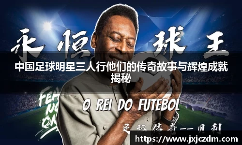 中国足球明星三人行他们的传奇故事与辉煌成就揭秘