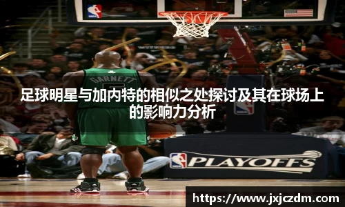 足球明星与加内特的相似之处探讨及其在球场上的影响力分析